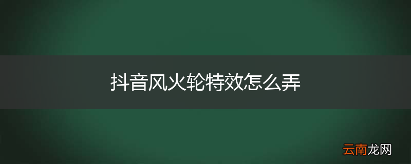 抖音风火轮特效怎么弄