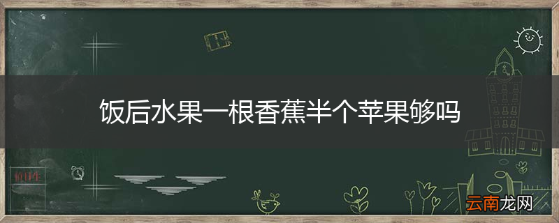 饭后水果一根香蕉半个苹果够吗