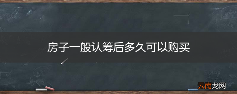 房子一般认筹后多久可以购买