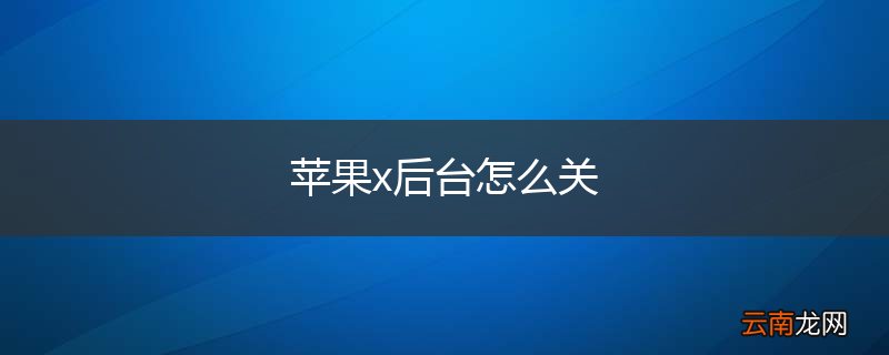 苹果x后台怎么关