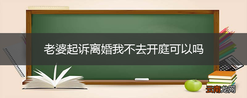 老婆起诉离婚我不去开庭可以吗