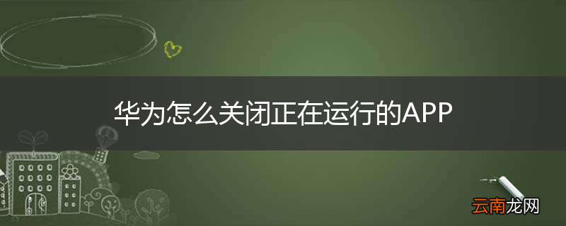 华为怎么关闭正在运行的APP
