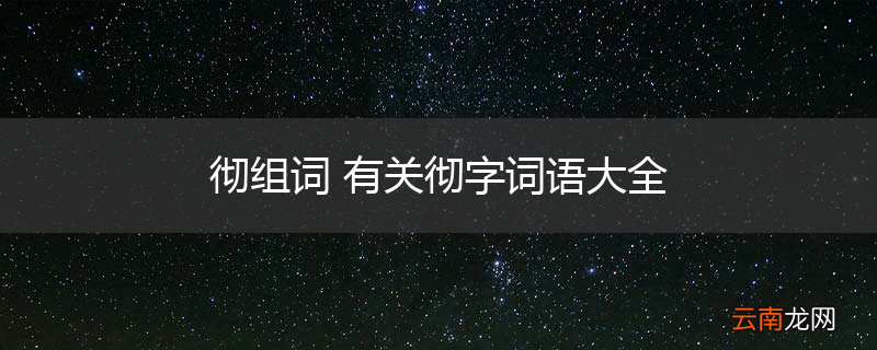 彻组词 有关彻字词语大全