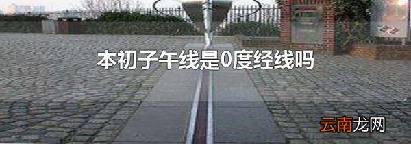 本初子午线是0度经线吗