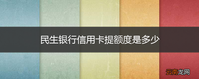 民生银行信用卡提额度是多少