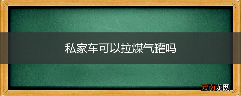 私家车可以拉煤气罐吗