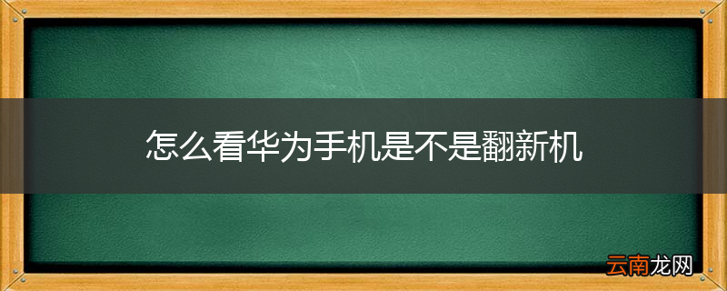 怎么看华为手机是不是翻新机