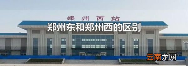 郑州东和郑州西的区别