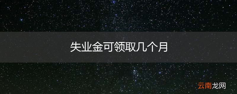 失业金可领取几个月