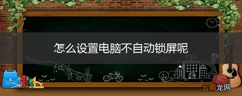 怎么设置电脑不自动锁屏呢