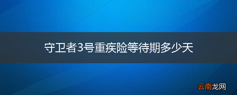 守卫者3号重疾险等待期多少天