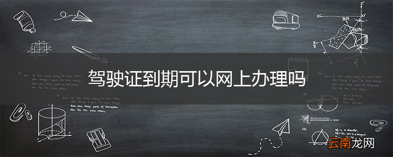驾驶证到期可以网上办理吗