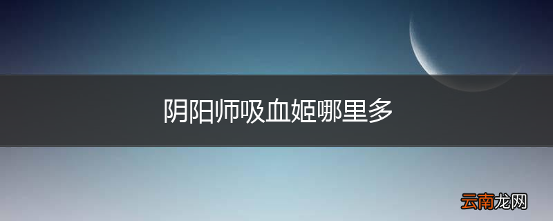 阴阳师吸血姬哪里多