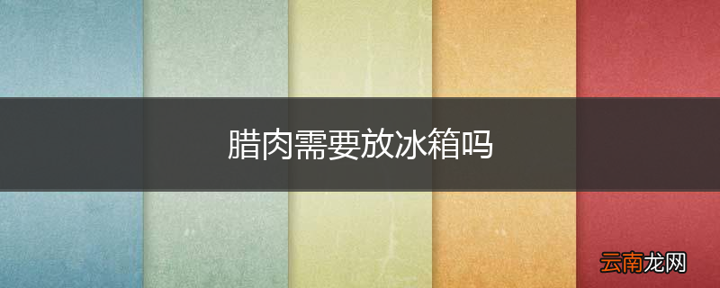 腊肉需要放冰箱吗