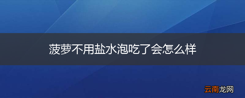 菠萝不用盐水泡吃了会怎么样