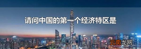 请问中国的第一个经济特区是