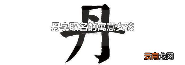 丹字取名的寓意女孩