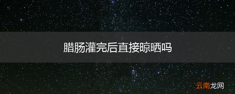 腊肠灌完后直接晾晒吗