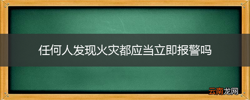 任何人发现火灾都应当立即报警吗