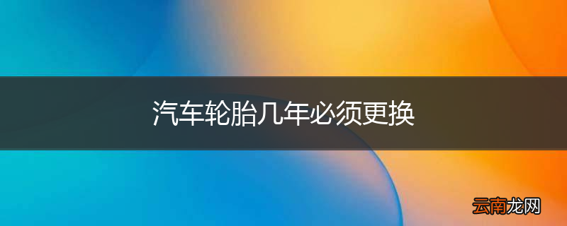 汽车轮胎几年必须更换