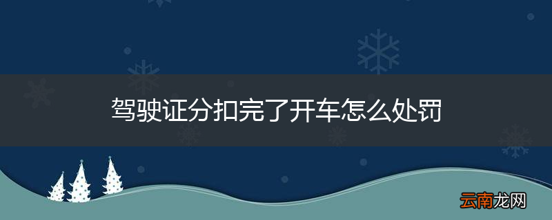 驾驶证分扣完了开车怎么处罚