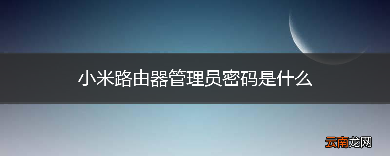 小米路由器管理员密码是什么