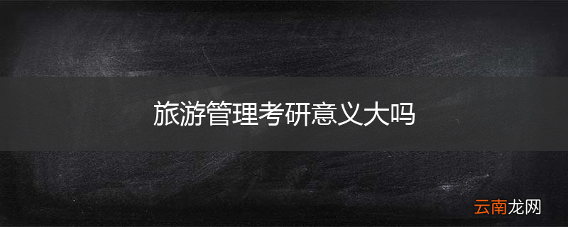 旅游管理考研意义大吗