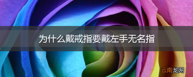 为什么戴戒指要戴左手无名指
