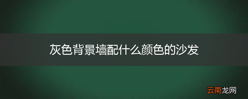 灰色背景墙配什么颜色的沙发