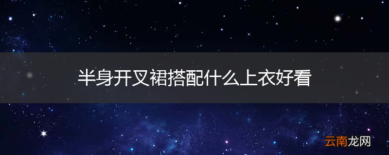半身开叉裙搭配什么上衣好看