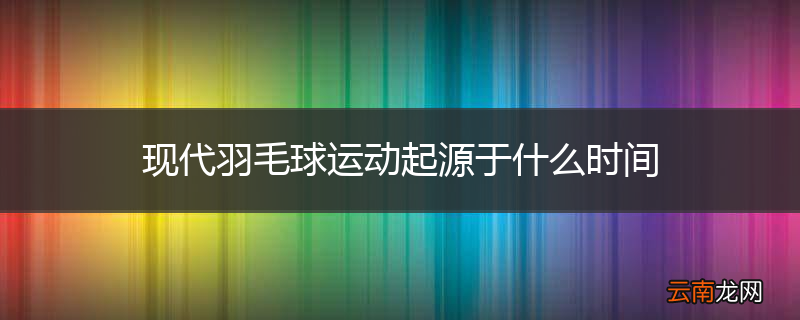 现代羽毛球运动起源于什么时间