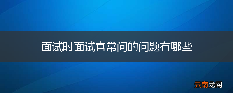 面试时面试官常问的问题有哪些