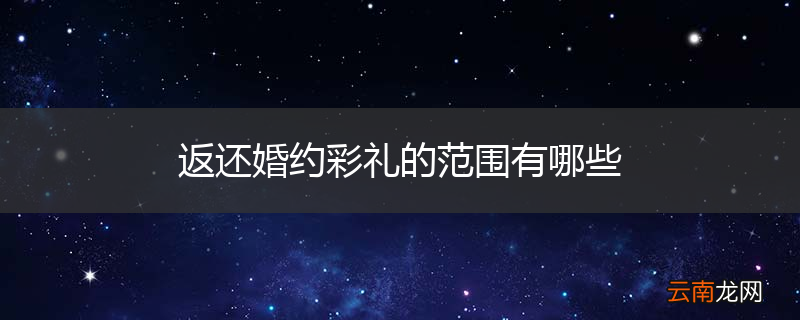 返还婚约彩礼的范围有哪些