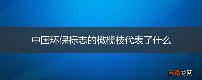 中国环保标志的橄榄枝代表了什么
