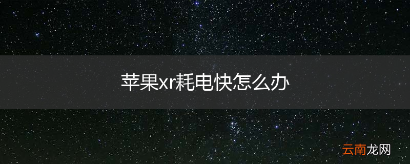 苹果xr耗电快怎么办