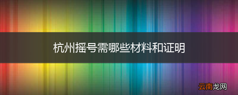 杭州摇号需哪些材料和证明