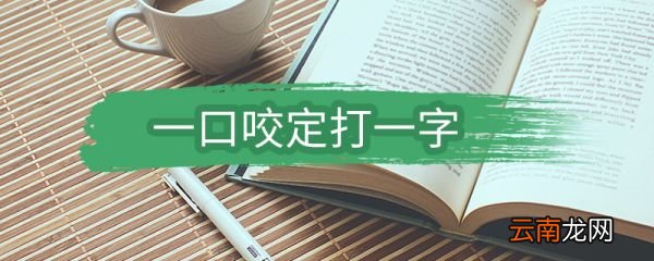 一口咬定打一字 一口咬定打一什么字