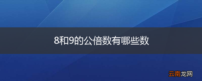 8和9的公倍数有哪些数