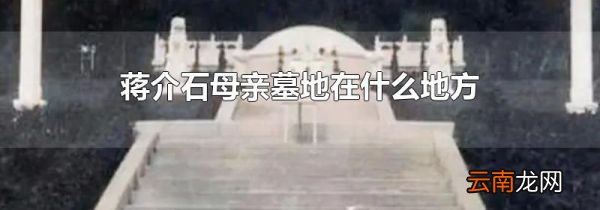 蒋介石母亲墓地在什么地方