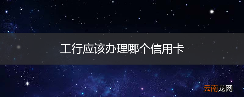 工行应该办理哪个信用卡