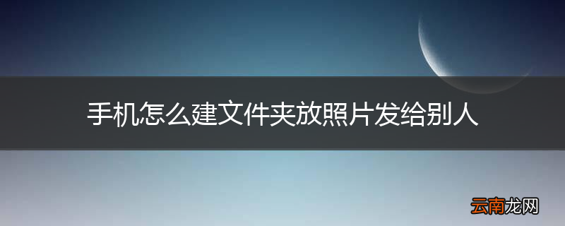 手机怎么建文件夹放照片发给别人
