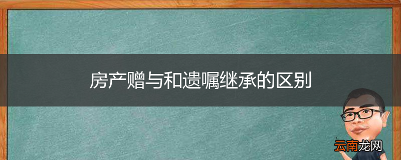 房产赠与和遗嘱继承的区别