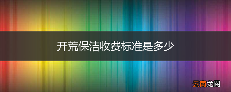 开荒保洁收费标准是多少