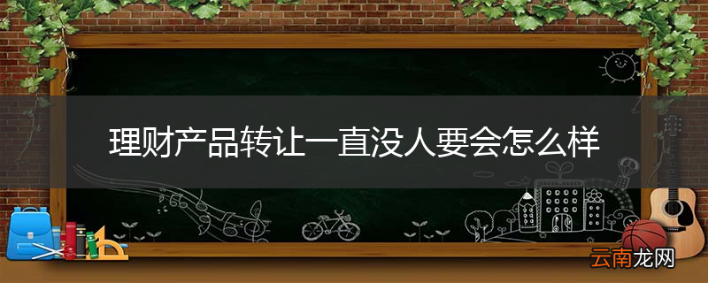 理财产品转让一直没人要会怎么样