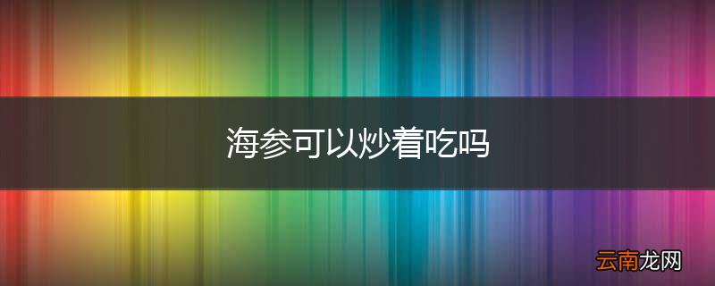 海参可以炒着吃吗