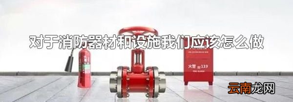 对于消防器材和设施我们应该怎么做