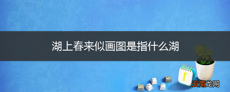 湖上春来似画图是指什么湖