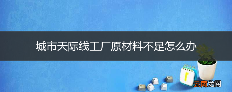 城市天际线工厂原材料不足怎么办
