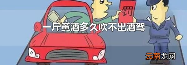 一斤黄酒多久吹不出酒驾