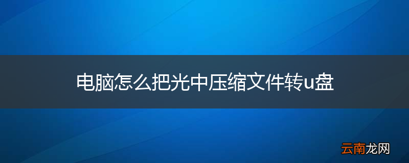 电脑怎么把光中压缩文件转u盘